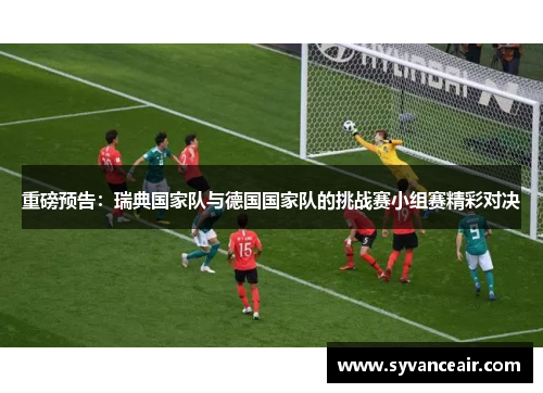重磅预告：瑞典国家队与德国国家队的挑战赛小组赛精彩对决