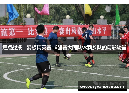 焦点战报：滑板精英赛16强赛大同队vs新乡队的精彩较量