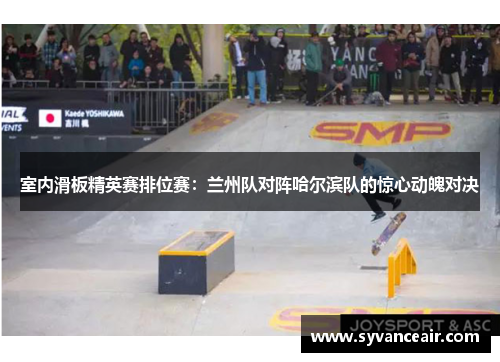 室内滑板精英赛排位赛：兰州队对阵哈尔滨队的惊心动魄对决