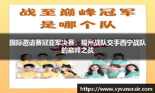 国际邀请赛冠亚军决赛：福州战队交手西宁战队的巅峰之战