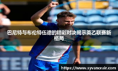 巴尼特与布伦特伍德的精彩对决揭示英乙联赛新格局
