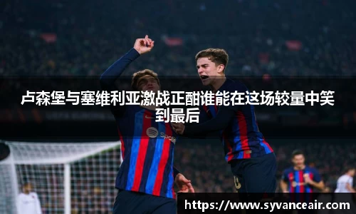 卢森堡与塞维利亚激战正酣谁能在这场较量中笑到最后